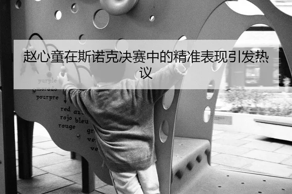 赵心童在斯诺克决赛中的精准表现引发热议
